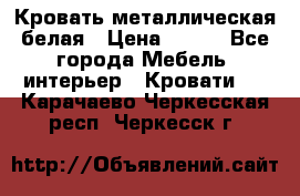 Кровать металлическая белая › Цена ­ 850 - Все города Мебель, интерьер » Кровати   . Карачаево-Черкесская респ.,Черкесск г.